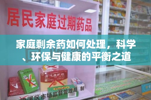 连云港家庭剩余药如何处理，科学、环保与健康的平衡之道