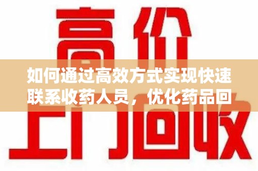 连云港如何通过高效方式实现快速联系收药人员，优化药品回收流程