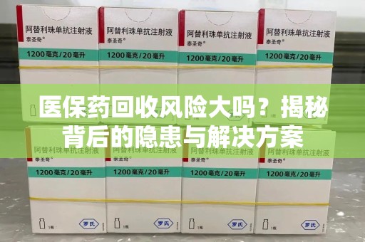 连云港医保药回收风险大吗？揭秘背后的隐患与解决方案