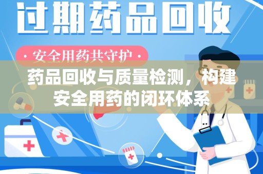连云港药品回收与质量检测，构建安全用药的闭环体系