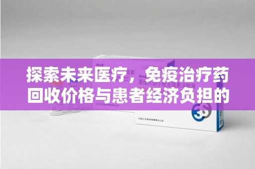 连云港探索未来医疗，免疫治疗药回收价格与患者经济负担的平衡之道