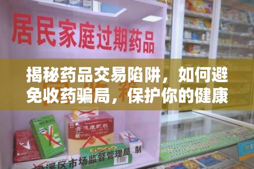 连云港揭秘药品交易陷阱，如何避免收药骗局，保护你的健康与钱包