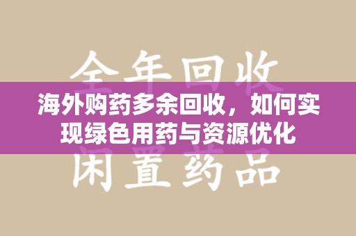 连云港海外购药多余回收，如何实现绿色用药与资源优化