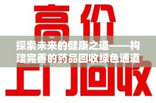 连云港探索未来的健康之道——构建完善的药品回收绿色通道
