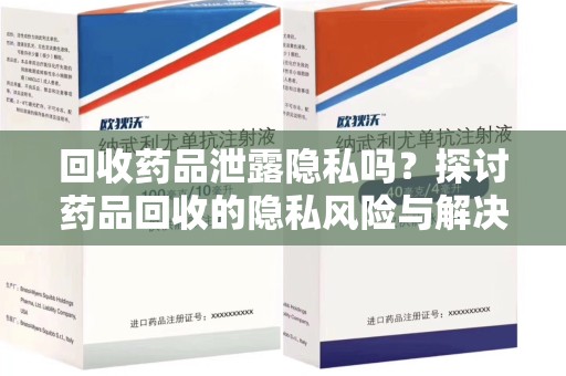 连云港回收药品泄露隐私吗？探讨药品回收的隐私风险与解决方案