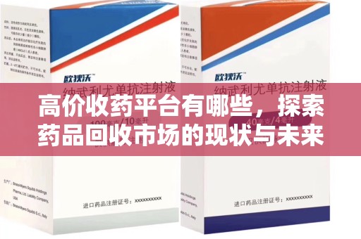 连云港高价收药平台有哪些，探索药品回收市场的现状与未来
