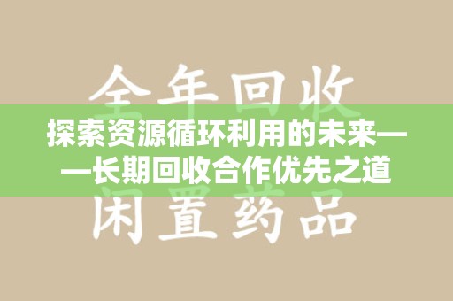 连云港探索资源循环利用的未来——长期回收合作优先之道