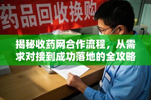 连云港揭秘收药网合作流程，从需求对接到成功落地的全攻略