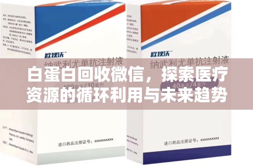 连云港白蛋白回收微信，探索医疗资源的循环利用与未来趋势