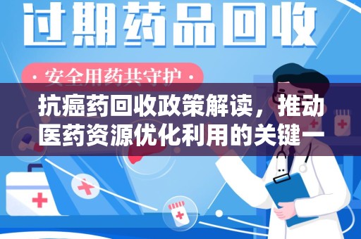 连云港抗癌药回收政策解读，推动医药资源优化利用的关键一步