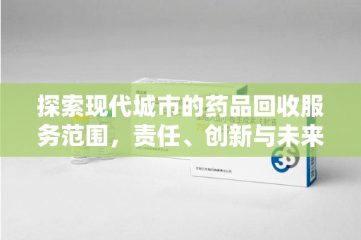 连云港探索现代城市的药品回收服务范围，责任、创新与未来