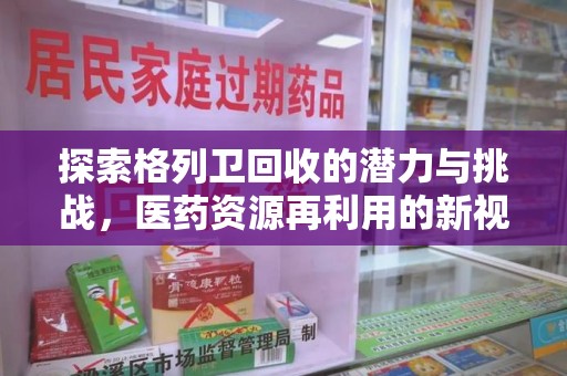连云港探索格列卫回收的潜力与挑战，医药资源再利用的新视角