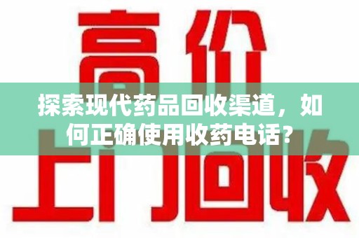连云港探索现代药品回收渠道，如何正确使用收药电话？